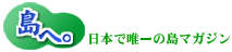 日本で唯一の島マガジン：島へ。公式サイト